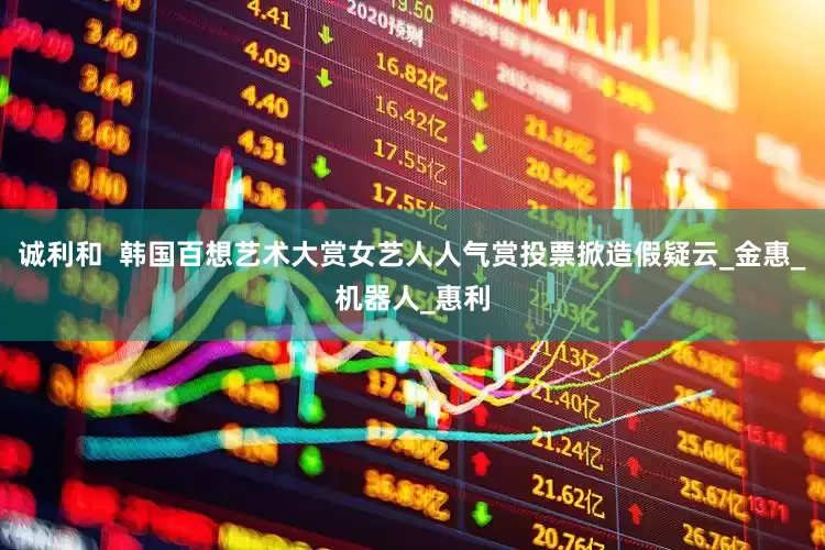 诚利和  韩国百想艺术大赏女艺人人气赏投票掀造假疑云_金惠_机器人_惠利