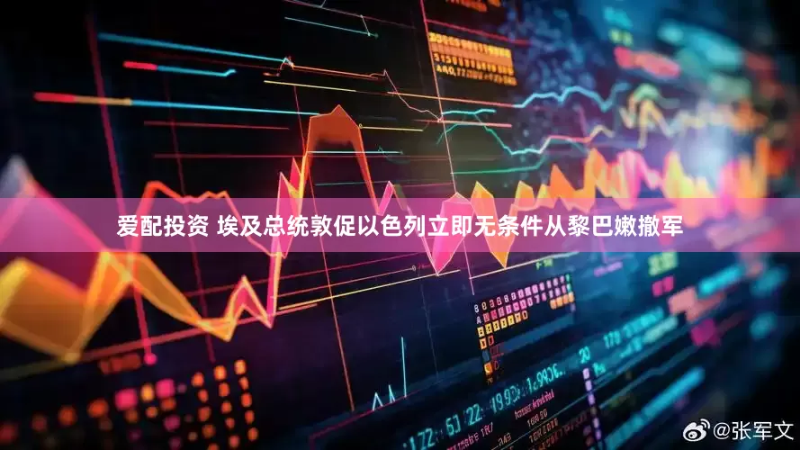 爱配投资 埃及总统敦促以色列立即无条件从黎巴嫩撤军