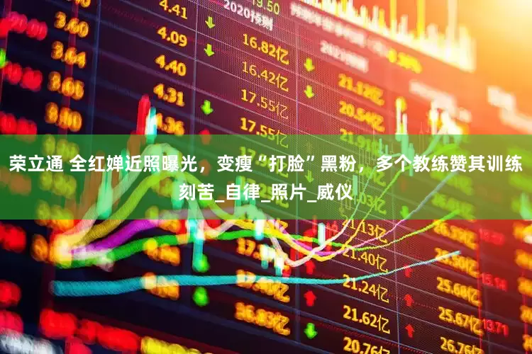 荣立通 全红婵近照曝光，变瘦“打脸”黑粉，多个教练赞其训练刻苦_自律_照片_威仪