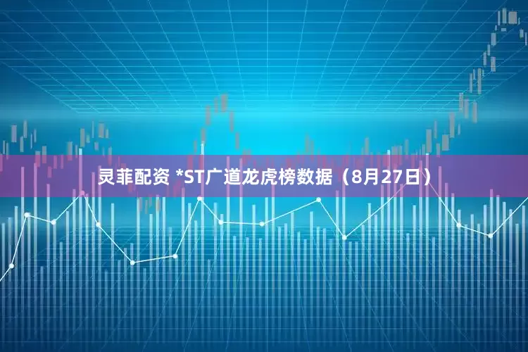 灵菲配资 *ST广道龙虎榜数据（8月27日）