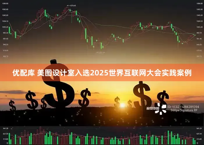 优配库 美图设计室入选2025世界互联网大会实践案例