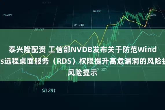 泰兴隆配资 工信部NVDB发布关于防范Windows远程桌面服务（RDS）权限提升高危漏洞的风险提示